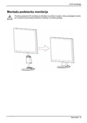 Page 221LCD monitorja 
Izdaja 2 Slovensko - 9 
Montaža podstavka monitorja 
!
Površina zaslona LCD monitorja je obþutljiva na pritisk in praske. Zato postavljajte monitor 
pri montaži ali demontaži podstavka monitorja na mehko podlago. 
 