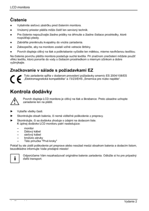 Page 228LCD monitora 
4 - Slovenský Vydanie 2 
ýistenie
” Vytiahnite sieovú zástrþku pred þistením monitora. 
” Vnútorný priestor pláša môže þisti len servisný technik. 
” Pre þistenie nepoužívajte žiadne prášky na drhnutie a žiadne þistiace prostriedky, ktoré 
rozpúšajú plasty. 
” Zabráte preniknutiu kvapaliny do vnútra zariadenia. 
” Zabezpeþte, aby na monitore zostali voné vetracie štrbiny. 
”  Povrch displeja citlivý na tlak a poškriabanie vyþistite len mäkkou, mierne navlhþenou textíliou....