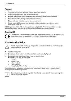 Page 240LCD monitoru 
4 - ýesky Vydání 2 
ýištní
” Pedþištním monitoru vytáhnte síovou zástrþku ze zásuvky. 
” Vnitní prostor skín smí þistit jen servisní technik. 
” K þištní nepoužívejte þisticí prášky ani þisticí prostedky obsahující rozpouštdla.
”  Nenechte do vnitku pístroje vniknout žádnou tekutinu. 
”  Dbejte na to, aby vtrací otvory monitoru z$staly volné. 
”ýistte povrch LCD displeje, který je citlivý na tlak a poškrábání, jen mkkým, mírn
navlhþeným hadíkem....