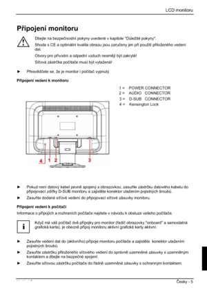 Page 241LCD monitoru
Vydání 2 ýesky - 5 
Pipojení monitoru 
!
Dbejte na bezpeþnostní pokyny uvedené v kapitole "D$ležité pokyny". 
Shoda s CE a optimální kvalita obrazu jsou zaruþeny jen pi použití piloženého vedení 
dat.
Otvory pro pívodní a odpadní vzduch nesmjí být zakryté! 
Síová zástrþka poþítaþe musí být vytažená! 
y Pesvdþete se, že je monitor i poþítaþ vypnutý. 
Pipojení vedení k monitoru 
1=POWER CONNECTOR 
2=AUDIO CONNECTOR 
3=Earphone CONNECTOR 
4= HDMI CONNECTOR 
5=DVI...