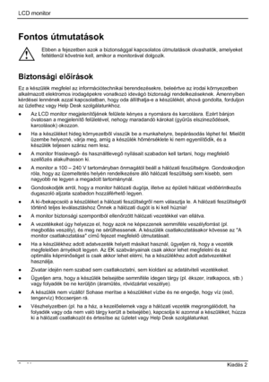 Page 250LCD monitor 
2  - Magyar Kiadás 2 
Fontos útmutatások 
!
Ebben a fejezetben azok a biztonsággal kapcsolatos útmutatások olvashatók, amelyeket 
feltétlenül követnie kell, amikor a monitorával dolgozik. 
Biztonsági elírások
Ez a készülék megfelel az információtechnikai berendezésekre, beleértve az irodai környezetben 
alkalmazott elektromos irodagépekre vonatkozó idevágó biztonsági rendelkezéseknek. Amennyiben 
kérdései lennének azzal kapcsolatban, hogy oda állíthatja-e a készülékét, ahová gondolta,...