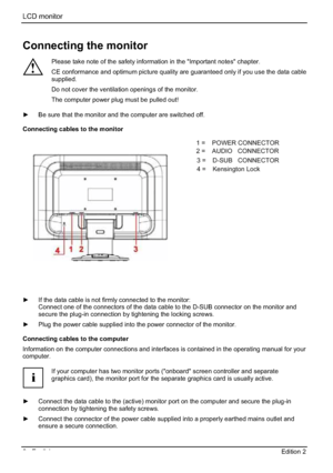 Page 26LCD monitor 
6 - English Edition 2 
Connecting the monitor 
!
Please take note of the safety information in the "Important notes" chapter. 
CE conformance and optimum picture quality are guaranteed only if you use the data cable 
supplied.
Do not cover the ventilation openings of the monitor. 
The computer power plug must be pulled out! 
y  Be sure that the monitor and the computer are switched off. 
Connecting cables to the monitor 
1=POWER CONNECTOR 
2=AUDIO CONNECTOR 
3=Earphone CONNECTOR 
4=...