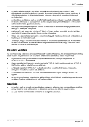 Page 251LCD monitor 
Kiadás 2 Magyar - 3 
”  A monitor elhelyezésérl a veszélyes hulladékok ártalmatlanítására vonatkozó helyi 
elírásoknak megfelelen kell gondoskodni. A monitor háttér világítása higanyt tartalmaz. A 
világítás kezelésekor és ártalmatlanításakor kövesse a fénycsövek vonatkozó biztonsági 
rendelkezéseit.
” A készüléken javításokat csak az erre felhatalmazott szakszemélyzet végezhet. A készülék 
illetéktelen felnyitása és szakszer&tlen javítása súlyos veszélyforrást képezhet a...