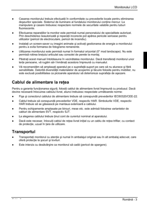 Page 275Monitorului LCD
Edi ia 2Român - 3 
”  Casarea monitorului trebuie efectuat în conformitate cu prevederile locale pentru eliminarea 
deúeurilor speciale. Sistemul de iluminare al fundalului monitorului con ine mercur. La 
manipulareúi casare trebuiesc respectare normele de securitate valabile pentru tuburi 
fluorescente.
” Efectuarea repara iilor la monitor este permis numai personalului de specialitate autorizat. 
Prin deschiderea neautorizatúi repara ii incorecte pot aprea pericole...