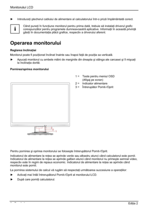 Page 278Monitorului LCD 
6 - RomânEdi ia 2 
y Introduce iútecherul cablului de alimentare al calculatorului într-o priz împmântat corect. 
i
Când pune i în func iune monitorul pentru prima dat, trebuie s instala i driverul grafic 
corespunztor pentru programele dumneavoastr aplicative. Informa ii în aceast privin 
gsi i în documenta ia plcii grafice, respectiv a driverului aferent. 
Operarea monitorului
Reglarea înclina iei
Monitorul poate fi pozi ionat înclinat înainte sau...