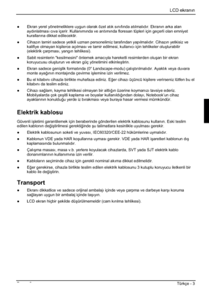 Page 287LCD ekranın
Basım 2Türkçe - 3 
”  Ekran yerel yönetmeliklere uygun olarak özel atık sınıfında atılmalıdır. Ekranın arka alan 
aydınlatması cıva içerir. Kullanımında ve arıtımında floresan tüpleri için geçerli olan emniyet 
kurallarına dikkat edilecektir. 
” Cihazın tamiri sadece yetkili uzman personelimiz tarafından yapılmalıdır. Cihazın yetkisiz ve 
kalifiye olmayan kiúilerce açılması ve tamir edilmesi, kullanıcı için tehlikeler oluúturabilir 
(elektirik çarpması, yangın tehlikesi). 
”  Sabit...