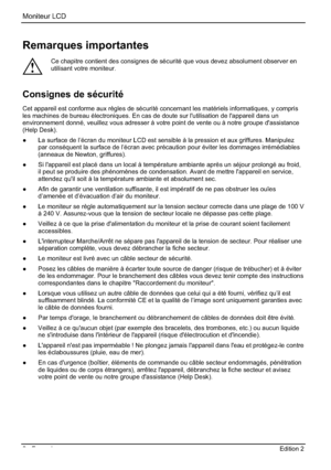 Page 34Moniteur LCD 
2 - Français Edition 2    
Remarques importantes 
!
Ce chapitre contient des consignes de sécurité que vous devez absolument observer en 
utilisant votre moniteur. 
Consignes de sécurité 
Cet appareil est conforme aux règles de sécurité concernant les matériels informatiques, y compris 
les machines de bureau électroniques. En cas de doute sur l'utilisation de l'appareil dans un 
environnement donné, veuillez vous adresser à votre point de vente ou à notre groupe d'assistance...