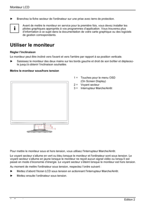 Page 38Moniteur LCD 
6 - Français Edition 2    
y Branchez la fiche secteur de l'ordinateur sur une prise avec terre de protection. 
i
Avant de mettre le moniteur en service pour la première fois, vous devez installer les 
pilotes graphiques appropriés à vos programmes d’application. Vous trouverez plus 
d’information à ce sujet dans la documentation de votre carte graphique ou des logiciels 
de gestion correspondants. 
Utiliser le moniteur 
Régler l’inclinaison 
Le moniteur peut être incliné vers...