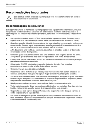 Page 58Monitor LCD 
2 - Português Edição 2 
Recomendações importantes 
!
Este capítulo contém avisos de segurança que deve necessariamente ter em conta no 
manuseamento do seu monitor. 
Recomendações de segurança 
Este aparelho cumpre as normas de segurança aplicáveis a equipamentos informáticos, incluindo 
máquinas de escritório eléctricas utilizáveis em ambientes de escritório. Se tiver dúvidas se o 
aparelho pode ser colocado no ambiente pretendido, contacte o seu revendedor ou o nosso Help 
Desk.
”  A...