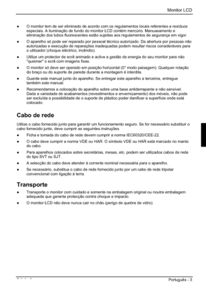 Page 59Monitor LCD 
Edição 2 Português - 3 
”  O monitor tem de ser eliminado de acordo com os regulamentos locais referentes a resíduos 
especiais. A iluminação de fundo do monitor LCD contém mercúrio. Manuseamento e 
eliminação dos tubos fluorescentes estão sujeitas aos regulamentos de segurança em vigor. 
”  O aparelho só pode ser reparado por pessoal técnico autorizado. Da abertura por pessoas não 
autorizadas e execução de reparações inadequadas podem resultar riscos consideráveis para 
o utilizador...