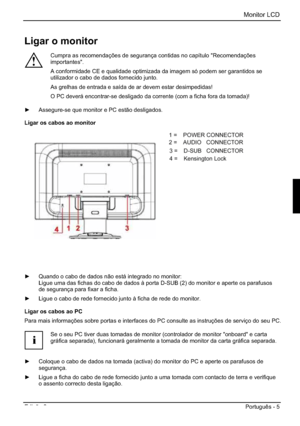 Page 61Monitor LCD 
Edição 2 Português - 5 
Ligar o monitor 
!
Cumpra as recomendações de segurança contidas no capítulo "Recomendações 
importantes".
A conformidade CE e qualidade optimizada da imagem só podem ser garantidos se 
utilizador o cabo de dados fornecido junto. 
As grelhas de entrada e saída de ar devem estar desimpedidas! 
O PC deverá encontrar-se desligado da corrente (com a ficha fora da tomada)! 
y  Assegure-se que monitor e PC estão desligados. 
Ligar os cabos ao monitor 
1=POWER...