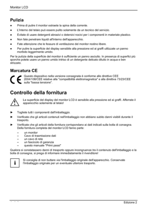 Page 72Monitor LCD 
4 - Italiano Edizione 2
Pulizia
”  Prima di pulire il monitor estraete la spina della corrente. 
”  L'interno del telaio può essere pulito solamente da un tecnico del servizio. 
”  Evitate di usare detergenti abrasivi o detersivi nocivi per i componenti in materiale plastico. 
”  Non fate penetrare liquidi all'interno dell'apparecchio. 
” Fate attenzione che le fessure di ventilazione del monitor restino libere. 
”  Per pulire la superficie del display sensibile alla...