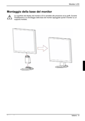 Page 77Monitor LCD 
Edizione 2Italiano - 9 
Montaggio della base del monitor 
!
La superficie del display del monitor LCD è sensibile alla pressione ed ai graffi. Durante 
l'installazione e lo smontaggio della base del monitor appoggiate quindi il monitor su un 
supporto morbido. 
 