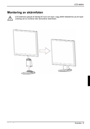 Page 89LCD-skärm
Utgåva 2 Svenska - 9 
Montering av skärmfoten 
!
LCD-skärmens glasyta är känslig för tryck och repor. Lägg därför bildskärmen på ett mjukt 
underlag när du monterar eller demonterar skärmfoten. 
 