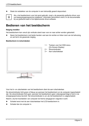 Page 98LCD-beeldscherm
6 - Nederlands Uitgave 2 
y  Steek de netstekker van de computer in een behoorlijk geaard stopcontact. 
i
Als u het beeldscherm voor het eerst gebruikt, moet u de passende grafische driver voor 
uw toepassingsprogramma installeren. Informatie hieromtrent vindt u in de documentatie 
bij uw grafische kaart of de bijbehorende driver-software. 
Bedienen van het beeldscherm 
Neiging instellen 
Het beeldscherm kan vanuit zijn verticale stand naar voor en naar achter worden gekanteld. 
y  Neem...