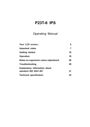 Page 5P23T-6 IPS
Operating Manual
Your LCD screen...5
Important notes 7
Getting started 10
Operation 18
Notes on ergonomic colour adjustment 28
Troubleshooting 29
Explanatory information about
standard ISO 9241-307 31
Technical speci ﬁcation 32
 