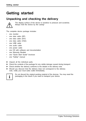 Page 14Getting started
Getting started
Unpacking and checking the delivery
The display surface of the device is sensitive to pressure and scratches.
Always hold the device by the casing!
The complete device package includes:
• one monitor
• one data cable (DP)
• one data cable (DVI)
• one data cable (VGA)
•oneUSBcable
• one audio cable
• one power cable
• one CD with software and documentation
• one Warranty Booklet
• one Quick Start Guide brochure
• one Safety manual
► Unpack all the individual parts.
► Check...