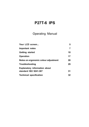 Page 5P27T-6 IPS
Operating Manual
Your LCD screen... 5
Important notes 7
Getting started 10
Operation 17
Notes on ergonomic colour adjustment 28
Troubleshooting 29
Explanatory information about
standard ISO 9241-307 31
Technical speciﬁcation 32
 