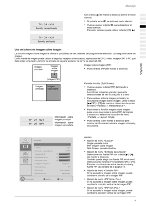 Page 117Manejo
13ESPAÑOL
Conlatecladel mando a distancia activar el modo
silencio.
SSi pulsa la tecla, se activa el modo silencio.
SVuelva a pulsar la tecla, para desactivar el
modo silencio.
Para ello, también puede utilizar la tecla [VOL
].
Uso de la función imagen sobre imagen
La función imagen sobre imagen le ofrece la posibilidad de ver, además del programa de televisión, una segunda fuente de
imagen.
Como fuente de imagen puede utilizar el segundo receptor (sintonizador), reproductor de DVD, vídeo,...