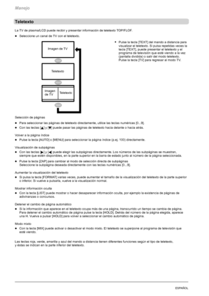 Page 128Manejo
24ESPAÑOL
Teletexto
La TV de plasma/LCD puede recibir y presentar información de teletexto TOP/FLOF.
DSeleccione un canal de TV con el teletexto.
SPulse la tecla [TEXT] del mando a distancia para
visualizar el teletexto. Si pulsa repetidas veces la
tecla [TEXT], puede presentar el teletexto y el
programa de televisión que esté viendo a la vez
(pantalla dividida) o salir del modo teletexto.
Pulse la tecla [TV] para regresar al modo TV.
Selección de páginas
DPara seleccionar las páginas de teletexto...