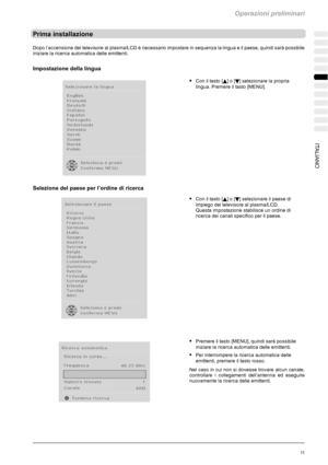 Page 183Operazioni preliminari
11ITALIANO
Prima installazione
Dopo l’accensione del televisore al plasma/LCD è necessario impostare in sequenza la lingua e il paese, quindi sarà possibile
iniziare la ricerca automatica delle emittenti.
Impostazione della lingua
SCon il tasto [Y]o[B] selezionare la propria
lingua. Premere il tasto [MENU].
Selezione del paese per l’ordine di ricerca
SCon il tasto [Y]o[B] selezionare il paese di
impiego del televisore al plasma/LCD.
Questa impostazione stabilisce un ordine di...