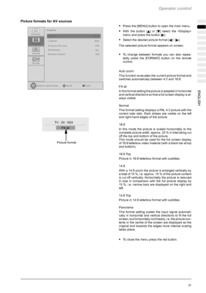 Page 57Operator control
21ENGLISH
Picture formats for AV sources
SPress the [MENU] button to open the main menu.
SWith the button [Y]or[B] select the 
menu and press the button [
].
SSelect the desired picture format [A]/[].
The selected picture format appears on screen.
STo change between formats you can also repea-
tedly press the [FORMAT] button on the remote
control.
Auto zoom
This function evaluates the current picture format and
switches automatically between 4:3 and 16:9.
Fill all
In this format setting...