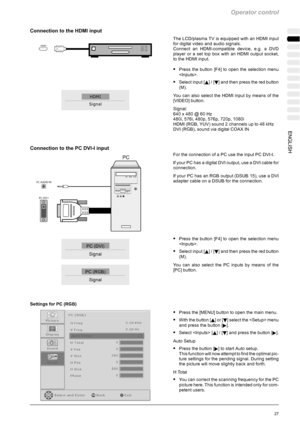 Page 63Operator control
27ENGLISH
Connection to the HDMI input
The LCD/plasma TV is equipped with an HDMI input
for digital video and audio signals.
Connect an HDMI-compatible device, e.g. a DVD
player or a set top box with an HDMI output socket,
to the HDMI input.
SPress the button [F4] to open the selection menu
.
SSelect input [Y]/[B] and then press the red button
(M).
You can also select the HDMI input by means of the
[VIDEO] button.
Signal:
640 x 480 @ 60 Hz
480i, 576i, 480p, 576p, 720p, 1080i
HDMI (RGB,...