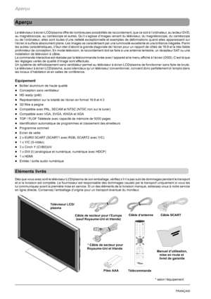 Page 74Aperçu
4FRANÇAIS
Aperçu
Le téléviseur à écran LCD/plasma offre de nombreuses possibilités de raccordement, que ce soit à l’ordinateur, au lecteur DVD,
au magnétoscope, au caméscope et autres. Qu’il s’agisse d’images venant du téléviseur, du magnétoscope, du caméscope
ou de l’ordinateur, elles sont toutes d’une netteté exceptionnelle et exemptes de déformations quand elles apparaissent sur
l’écran à surface absolument plane. Les images se caractérisent par une luminosité excellente et une brillance...