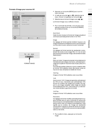 Page 91Mode d’utilisation
21FRANÇAIS
Formats d’image pour sources AV
SAppuyez sur la touche [MENU] pour ouvrir le
menu principal.
SAl’aidedelatouche[Y]ou[B], sélectionnez le
menu  et appuyez sur la touche [
].
SSélectionnez le format d’image voulu [A]/[].
Le format d’image voulu s’affiche à l’écran.
SPour commuter les formats, vous pouvez aussi
appuyer plusieurs fois sur la touche [FORMAT]
de la télécommande.
Auto Zoom
Cette fonction évalue le format de l’image actuelle et
commute automatiquement entre 4:3 et...