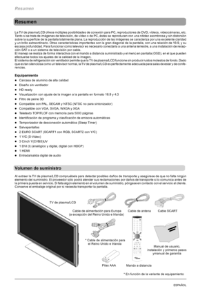 Page 108Resumen
4ESPAÑOL
Resumen
La TV de plasma/LCD ofrece múltiples posibilidades de conexión para PC, reproductores de DVD, vídeos, videocámaras, etc.
Tanto si se trata de imágenes de televisión, de vídeo o de PC, éstas se reproducen con una nitidez asombrosa y sin distorsión
sobre la superficie de la pantalla totalmente plana. La reproducción de las imágenes se caracteriza por una excelente claridad
y un brillo extraordinario. Otras características importantes son la gran diagonal de la pantalla, con una...