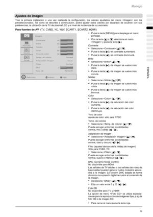 Page 123Manejo
19ESPAÑOL
Ajustesdeimagen
Tras la primera instalación o una vez realizada la configuración, los valores ajustados del menú  son los
preseleccionados. Tal como se describe a continuación, podrá ajustar estos valores por separado de acuerdo con sus
preferencias, la ubicación de la TV de plasma/LCD y el nivel de incidencia de luz asociado.
Para fuentes de AV(TV, CVBS, YC, YUV, SCART1, SCART2, HDMI)
SPulse la tecla [MENU] para desplegar el menú
principal.
SConlatecla[Y]o[B] seleccione el menú
 y pulse...