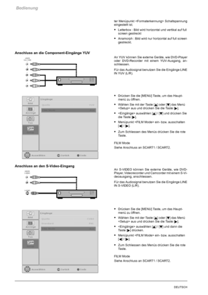 Page 28Bedienung
26DEUTSCH
ter Menüpunkt  Schaltspannung
eingestellt ist.
SLetterbox : Bild wird horizontal und vertikal auf full
screen gestreckt
SAnamorph : Bild wird nur horizontal auf full screen
gestreckt.
Anschluss an die Component-Eingänge YUV
An YUV können Sie externe Geräte, wie DVD-Player
oder DVD-Recorder mit einem YUV-Ausgang, an-
schliessen.
Für das Audiosignal benutzen Sie die Eingänge LINE
IN YUV (L/R).
SDrücken Sie die [MENU] Taste, um das Haupt-
menü zu öffnen.
SWählen Sie mit der Taste [Y]...