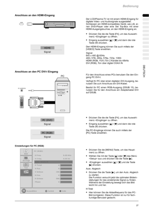 Page 29Bedienung
27DEUTSCH
Anschluss an den HDMI-Eingang
Der LCD/Plasma-TV ist mit einem HDMI-Eingang für
digitale Video- und Audiosignale ausgestattet.
Schliessen ein HDMI-kompatibles Gerät, wie z.B. ei-
nen DVD-Player oder eine Set Top-Box mit einer
HDMI-Ausgangsbuchse, an den HDMI-Eingang an.
SDrücken Sie die die Taste [F4], um das Auswahl-
menü  zu öffnen.
SEingang auswählen [Y]/[B] und dann die rote
Taste (M) drücken.
Den HDMI-Eingang können Sie auch mittels der
[VIDEO] Taste anwählen.
Signal:
640 x 480 @...