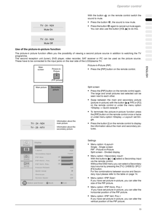 Page 49Operator control
13ENGLISH
With the buttonon the remote control switch the
sound to mute.
SPress the button, the sound is now mute.
SPress the buttonagain to cancel out mute again.
You can also use the button [VOL
]todothis.
Use of the picture-in-picture function
The picture-in picture function offers you the possibility of viewing a second picture source in addition to watching the TV
programme.
The second reception unit (tuner), DVD player, video recorder, SAT receiver or PC can be used as the picture...