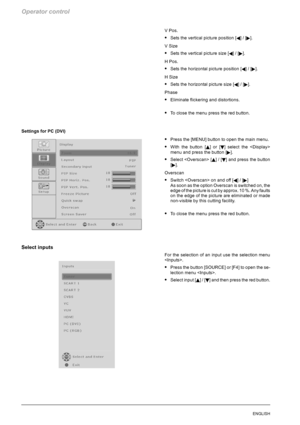 Page 64Operator control
28ENGLISH
VPos.
SSets the vertical picture position [A]/[].
VSize
SSets the vertical picture size [A]/[].
HPos.
SSets the horizontal picture position [A]/[].
HSize
SSets the horizontal picture size [A]/[].
Phase
SEliminate flickering and distortions.
STo close the menu press the red button.
Settings for PC (DVI)
SPress the [MENU] button to open the main menu.
SWith the button [Y]or[B] select the 
menu and press the button [
].
SSelect  [Y]/[B] and press the button
[
].
Overscan
SSwitch...