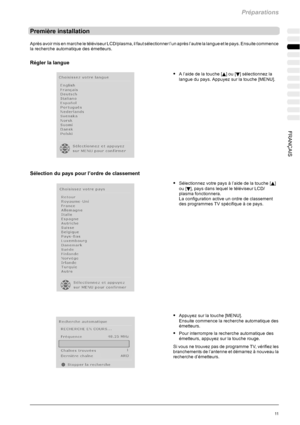 Page 81Préparations
11FRANÇAIS
Première installation
Après avoir mis en marche le téléviseur LCD/plasma, il faut sélectionner l’un après l’autre la langue et le pays. Ensuite commence
la recherche automatique des émetteurs.
Régler la langue
SAl’aidedelatouche[Y]ou[B] sélectionnez la
langue du pays. Appuyez sur la touche [MENU].
Sélection du pays pour l’ordre de classement
SSélectionnez votre pays à l’aide de la touche [Y]
ou [
B], pays dans lequel le téléviseur LCD/
plasma fonctionnera.
La configuration active...