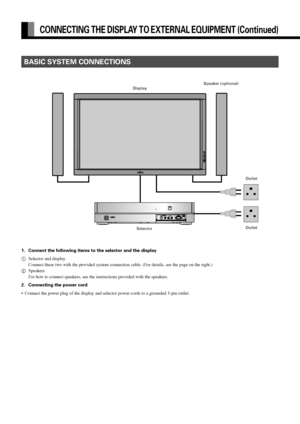 Page 16E-16
BASIC SYSTEM CONNECTIONS
CONNECTING THE DISPLAY TO EXTERNAL EQUIPMENT (Continued)
1. Connect the following items to the selector and the display
1Selector and display
Connect these two with the provided system connection cable. (For details, see the page on the right.)
2Speakers
For how to connect speakers, see the instructions provided with the speakers.
2. Connecting the power cord
•Connect the power plug of the display and selector power cords to a grounded 3-pin outlet.
SelectorOutlet
Outlet...