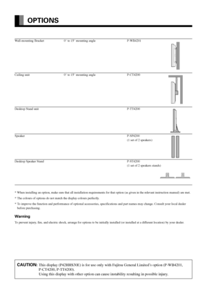 Page 46E-46
OPTIONS
Wall-mounting Bracket 0° to 15° mounting angle P-WB4201
Ceiling unit 0° to 15° mounting angle P-CT4200
Desktop Stand unit P-TT4200
SpeakerP-SP4200
(1 set of 2 speakers)
Desktop Speaker Stand P-ST4200
(1 set of 2 speakers stands)
*When installing an option, make sure that all installation requirements for that option (as given in the relevant instruction manual) are met.
*The colours of options do not match the display colours perfectly.
*To improve the function and performance of optional...