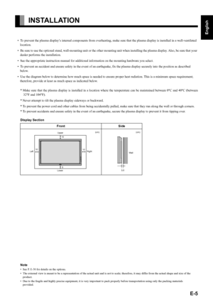 Page 5
E-5
English
Deutsch
Espa
ñol
Fran
çais
Italiano
Portugu
ês
日 本 語
Póññêèé
中文
INSTALLATION
• To prevent the plasma display’s internal components from overh eating, make sure that the plasma display is installed in a well-ventilated 
location.
• Be sure to use the optional stand, wall-m ounting unit or the other mounting unit when  installing the plasma display. Also, be sure that your 
dealer performs the installation. 
• See the appropriate instruction  manual for additional information on  the mounting...