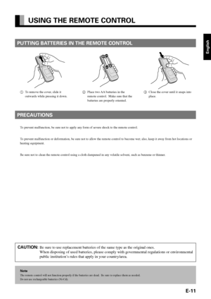 Page 11E-11
English
PUTTING BATTERIES IN THE REMOTE CONTROL
1To remove the cover, slide it
outwards while pressing it down.2Place two AA batteries in the
remote control.  Make sure that the
batteries are properly oriented.3Close the cover until it snaps into
place.
Note
The remote control will not function properly if the batteries are dead.  Be sure to replace them as needed.
Do not use rechargeable batteries (Ni-Cd).
CAUTION:Be sure to use replacement batteries of the same type as the original ones.
When...