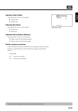 Page 31E-31
English
* On-screen information disappears if you do not take any action for about 60 seconds.
Adjusting Treble (Treble)
Any value between -6 and +6 can be selected.
 : Stronger treble
 : Weaker treble
Adjusting Bass (Bass)
Any value between -6 and +6 can be selected.
 : Stronger bass
 : Weaker bass
Adjusting Volume Balance (Balance)
Any value between -10 and +10 can be selected.
 : Higher volume from the right-hand speaker
 : Higher volume from the left-hand speaker
Setting Loudness (Loudness)...