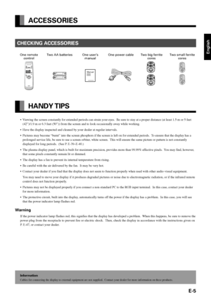 Page 5E-5
English
ACCESSORIES
Information
Cables for connecting the display to external equipment are not supplied.  Contact your dealer for more information on these products.
CHECKING ACCESSORIES
HANDY TIPS
•Viewing the screen constantly for extended periods can strain your eyes.  Be sure to stay at a proper distance (at least 1.5 m or 5 feet
(42”)/1.9 m or 6.3 feet (50”)) from the screen and to look occasionally away while working.
•Have the display inspected and cleaned by your dealer at regular...