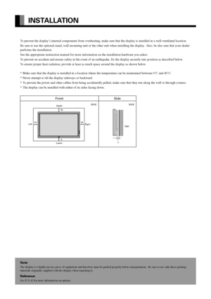 Page 6E-6
INSTALLATION
To prevent the display’s internal components from overheating, make sure that the display is installed in a well-ventilated location.
Be sure to use the optional stand, wall-mounting unit or the other unit when installing the display.  Also, be also sure that your dealer
performs the installation.
See the appropriate instruction manual for more information on the installation hardware you select.
To prevent an accident and ensure safety in the event of an earthquake, fix the display...