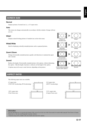 Page 29E-17
English
Information
You may find dark areas on top and at the bottom of the screen if you select one of the Zoom modes for media while using the Vista Vision or Cinema
Vision size i.e., the sizes used frequently for picture software.
* Functions may not be available with some models and some device options.
SCREEN SIZE
ASPECT RATIO
The following aspect ratios are available.
16:9 aspect ratio
(HDTV broadcasting) 4:3 aspect ratio
(VHF/UHF broadcasting, BS broadcasting)
1.85:1 aspect ratio
(Vista...