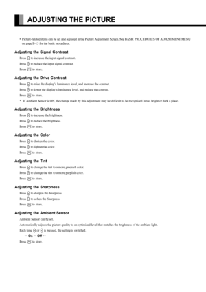 Page 16
E-16
ADJUSTING THE PICTURE
• Picture-related items can be set and adjusted in the Picture Adjustment Screen. See BASIC PROCEDURES OF ADJUSTMENT MENU on page E-15 for the basic procedures.
Adjusting the Signal Contrast
Press F to increase the input signal contrast.
Press 
E to reduce the input signal contrast.
Press 
< to store.
Adjusting the Drive Contrast
Press F to raise the display’s luminance level, and increase the contrast.
Press 
E to lower the display’s luminanc e level, and reduce the...