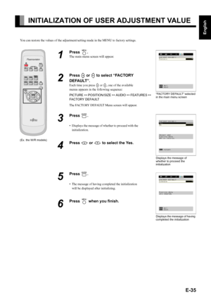 Page 49E-35
English
Deutsch
Espa
ñol
Fran
çais
Italiano
Portugu
ês
日 本 語
Póññêèé
中文
INITIALIZATION OF USER ADJUSTMENT VALUE
You can restore the values of the adjustment/setting made in the MENU to factory settings.
1
Press ;.
The main menu screen will appear.
2
Press E or F to select “FACTORY 
DEFAULT”.
Each time you press E or F, one of the available 
menus appears in the following sequence:
PICTURE < POSITION/SIZE < AUDIO < FEATURES < 
FA C TO RY  D E FA U LT
The FACTORY DEFAULT Menu screen will appear.
3
Press 