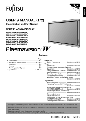 Page 1Before using the display, read the User’s manual (1/2) and the User’s manual (2/2) carefully so that you know how
to use the display correctly.
Refer to these manuals whenever questions or problems about operation arise. Be sure to read and observe the
safety precautions.
Keep these manuals where the user can access them readily.
*Installation and removal require special expertise.  Consult your product dealer for details.
Contents
USER’S MANUAL (1/2)
(Specification and Part Names)
WIDE PLASMA DISPLAY...
