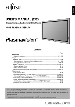 Page 13Before using the display, read the User’s manual (1/2) and the User’s manual (2/2) carefully so that you know how
to use the display correctly.
Refer to these manuals whenever questions or problems about operation arise. Be sure to read and observe the
safety precautions.
Keep these manuals where the user can access them readily.
*Installation and removal require special expertise.  Consult your product dealer for details.
Contents
USER’S MANUAL (2/2)
(Precautions and Adjustment Methods)
WIDE PLASMA...