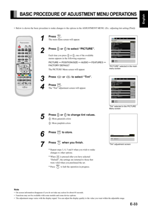 Page 33E-33
English
Deutsch
Espa
ñol
Fran
çais
Italiano
Portugu
ês
日 本 語
Póññêèé
中文
BASIC PROCEDURE OF ADJUSTMENT MENU OPERATIONS
• Below is shown the basic procedure to make changes to the options in the ADJUSTMENT MENU. (Ex.: adjusting tint setting (Tint))
1
Press ;.
The main menu screen will appear.
2
Press E or F to select “PICTURE”.
Each time you press E or F, one of the available 
menus appears in the following sequence:
PICTURE < POSITION/SIZE < AUDIO < FEATURES < 
FA C TO RY  D E FA U LT
The PICTURE...