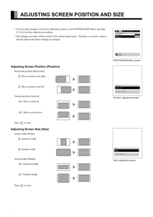 Page 36E-36
ADJUSTING SCREEN POSITION AND SIZE 
• You can make changes to all screen adjustment options in the POSITION/SIZE Menu. See Page 
E-33 for the basic operation procedures.
• The changes you make will be stored for the selected input mode.  Therefore, you need to select a 
desired input mode before making any changes.
Adjusting Screen Position (Position)
Horizontal position (Horizontal)
F: Moves screen to the right.
E: Moves screen to the left.
Vertical position (Vertical)
C: Moves screen up.
D: Moves...